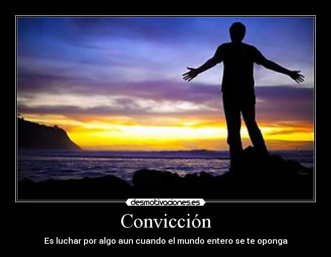 Convicción - Es luchar por algo aun cuando el mundo entero se te oponga