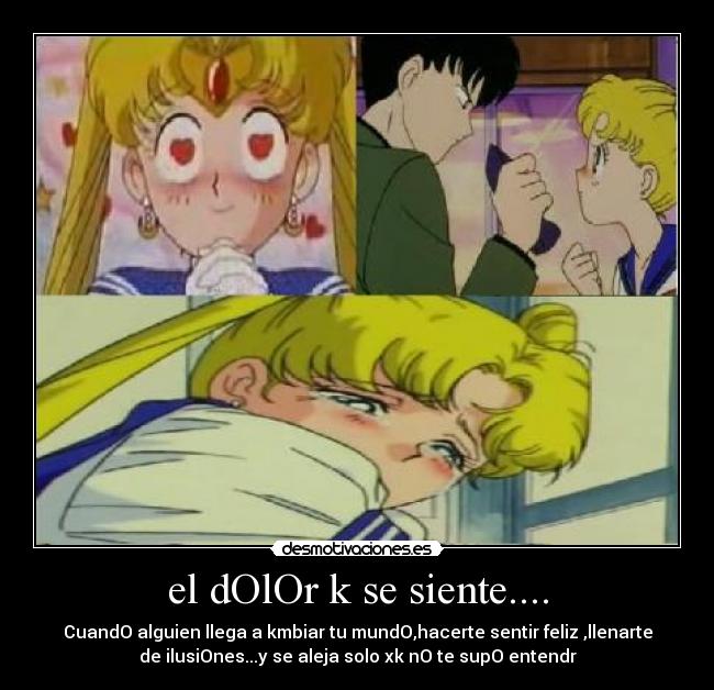 el dOlOr k se siente.... - CuandO alguien llega a kmbiar tu mundO,hacerte sentir feliz ,llenarte
de ilusiOnes...y se aleja solo xk nO te supO entendr