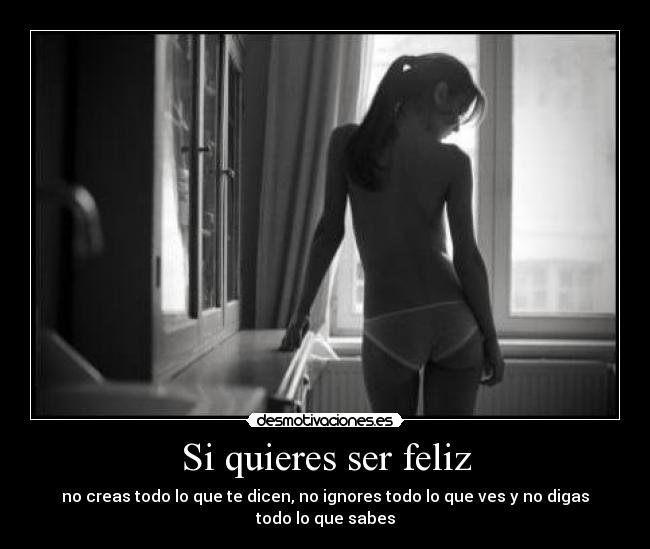 Si quieres ser feliz - no creas todo lo que te dicen, no ignores todo lo que ves y no digas todo lo que sabes
