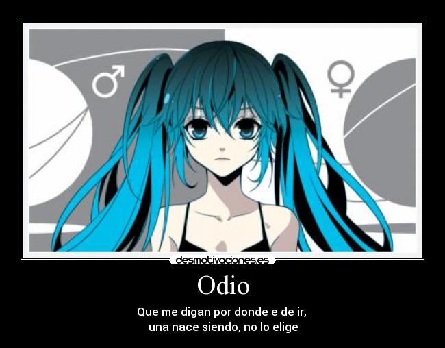 Odio - Que me digan por donde e de ir,
una nace siendo, no lo elige