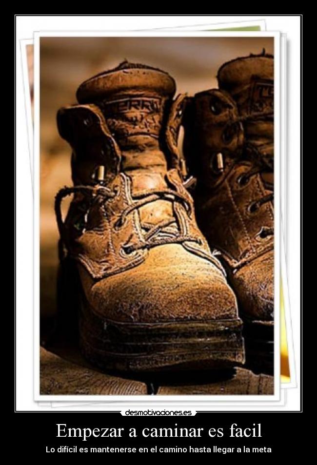 Empezar a caminar es facil - Lo difícil es mantenerse en el camino hasta llegar a la meta