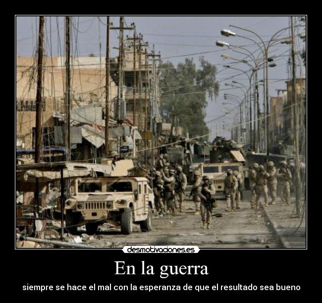 En la guerra - siempre se hace el mal con la esperanza de que el resultado sea bueno