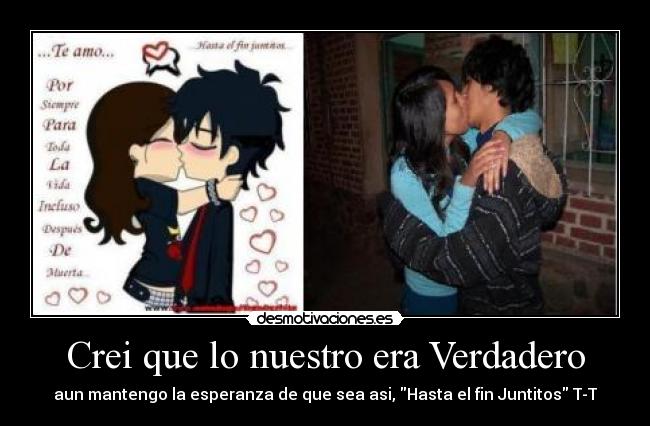 Crei que lo nuestro era Verdadero - aun mantengo la esperanza de que sea asi, Hasta el fin Juntitos T-T