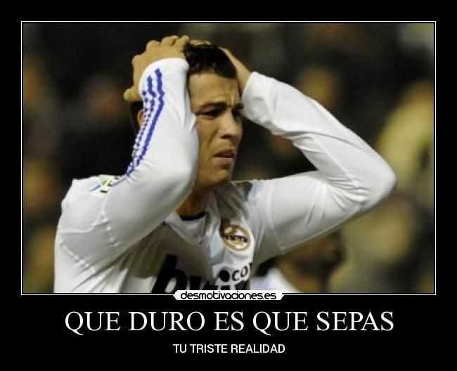 QUE DURO ES QUE SEPAS - TU TRISTE REALIDAD