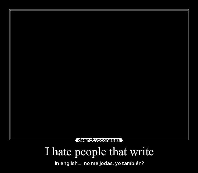 I hate people that write - 