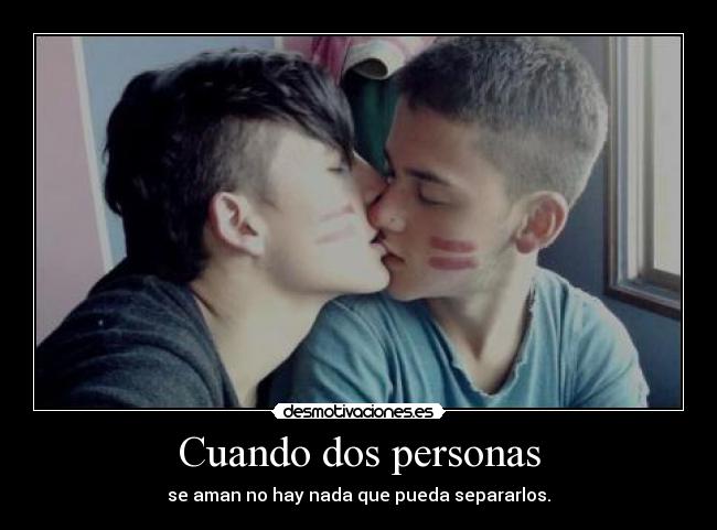 Cuando dos personas - se aman no hay nada que pueda separarlos.