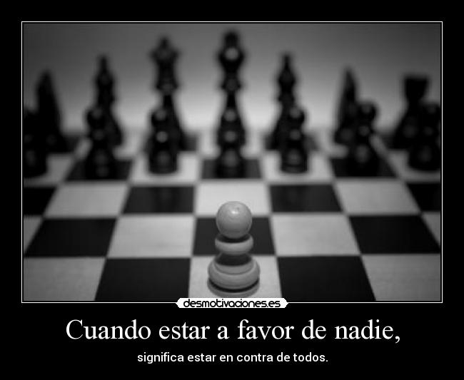 Cuando estar a favor de nadie, - significa estar en contra de todos.