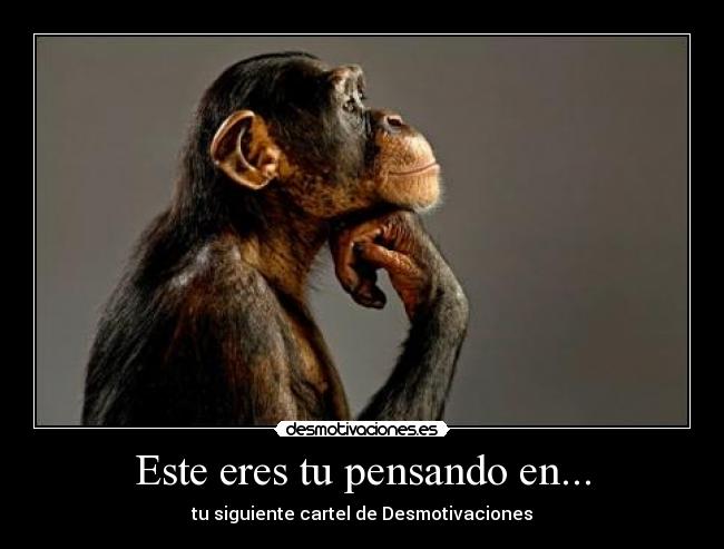 Este eres tu pensando en... - tu siguiente cartel de Desmotivaciones