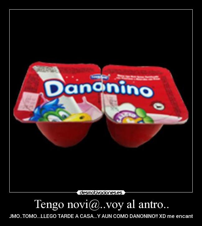 Tengo novi@..voy al antro.. - FUMO..TOMO...LLEGO TARDE A CASA...Y AUN COMO DANONINO!! XD me encanta!