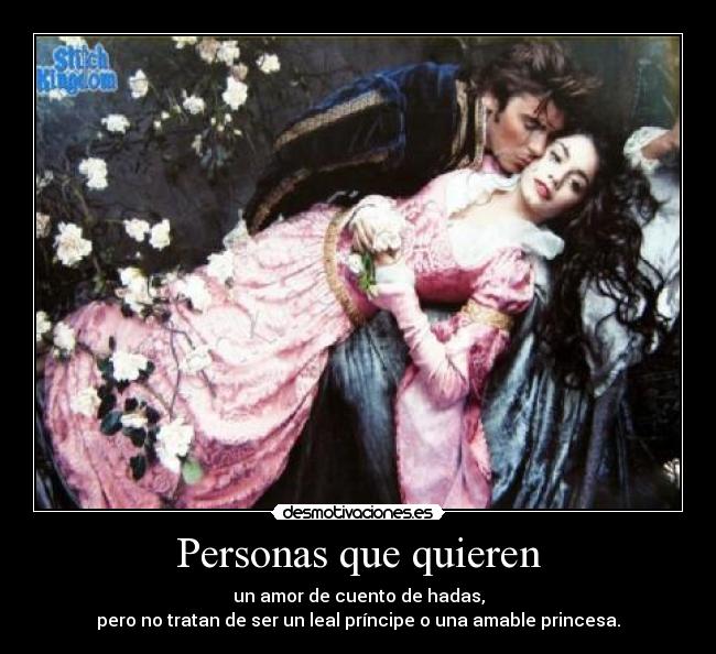 Personas que quieren - un amor de cuento de hadas,
pero no tratan de ser un leal príncipe o una amable princesa.