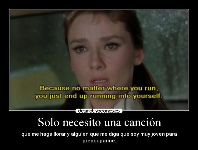 Solo necesito una canción - que me haga llorar y alguien que me diga que soy muy joven para preocuparme.