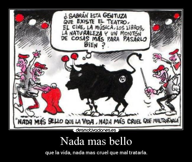 Nada mas bello - que la vida, nada mas cruel que mal tratarla.