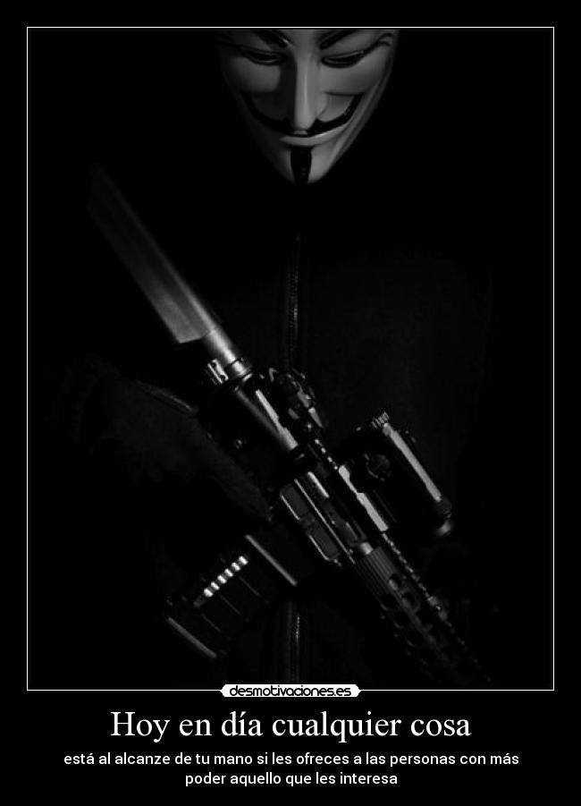 Hoy en día cualquier cosa - está al alcanze de tu mano si les ofreces a las personas con más
poder aquello que les interesa