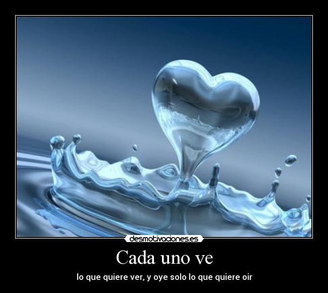 Cada uno ve - lo que quiere ver, y oye solo lo que quiere oir