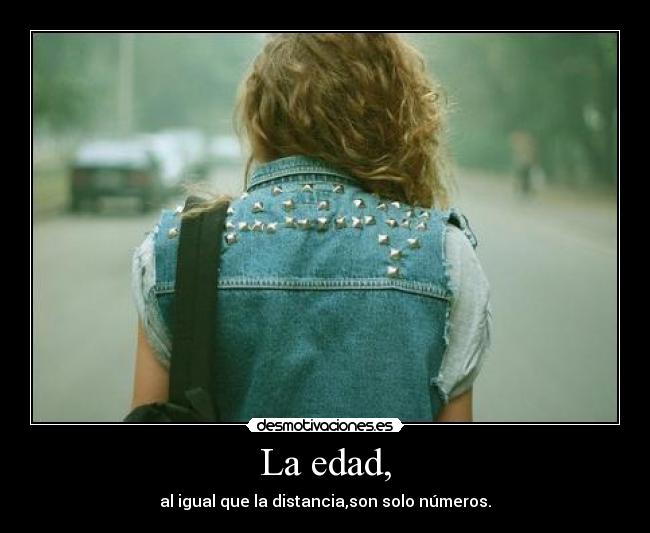 La edad, - al igual que la distancia,son solo números.