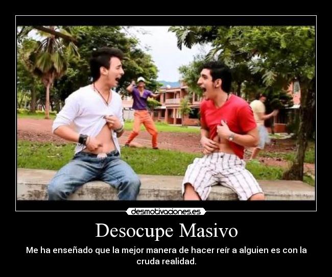 Desocupe Masivo - Me ha enseñado que la mejor manera de hacer reír a alguien es con la cruda realidad.