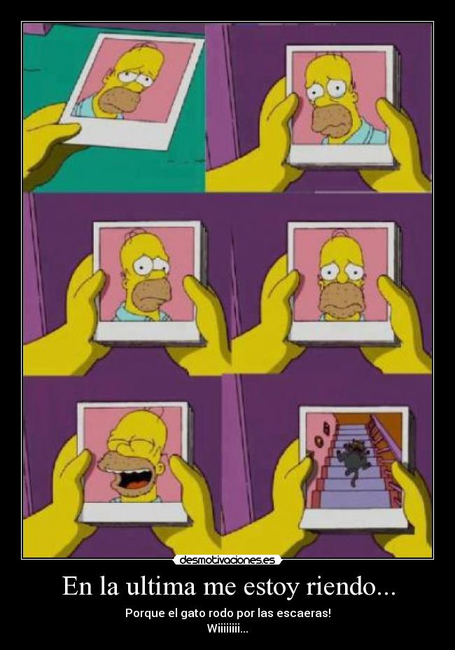 En la ultima me estoy riendo... - Porque el gato rodo por las escaeras!
Wiiiiiiii...