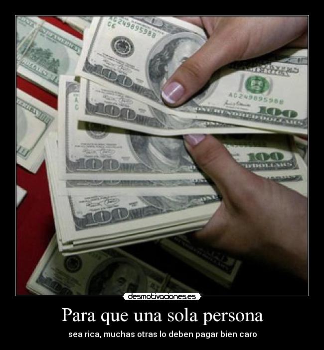 Para que una sola persona - sea rica, muchas otras lo deben pagar bien caro