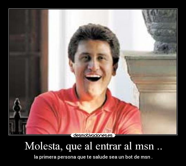 Molesta, que al entrar al msn .. - la primera persona que te salude sea un bot de msn .