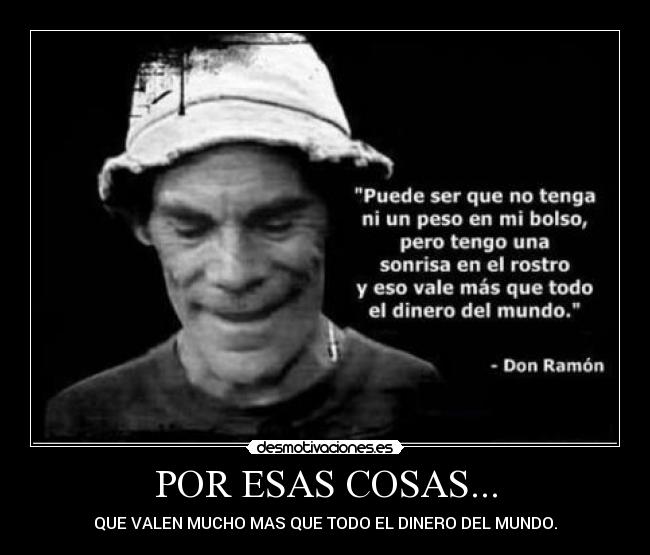 POR ESAS COSAS... - QUE VALEN MUCHO MAS QUE TODO EL DINERO DEL MUNDO.
