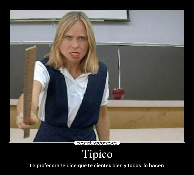 Típico - La profesora te dice que te sientes bien y todos lo hacen.