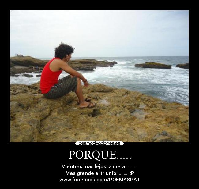 PORQUE..... - Mientras mas lejos la meta...........
Mas grande el triunfo.......... :P
www.facebook.com/POEMASPAT