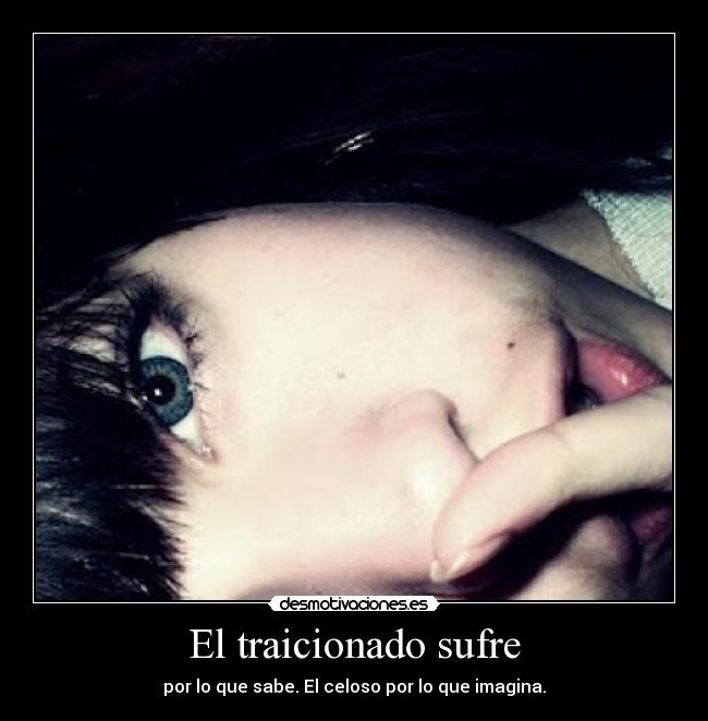 El traicionado sufre - por lo que sabe. El celoso por lo que imagina.