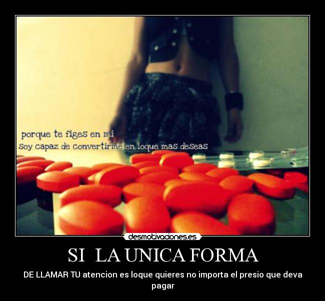 SI  LA UNICA FORMA - DE LLAMAR TU atencion es loque quieres no importa el presio que deva pagar