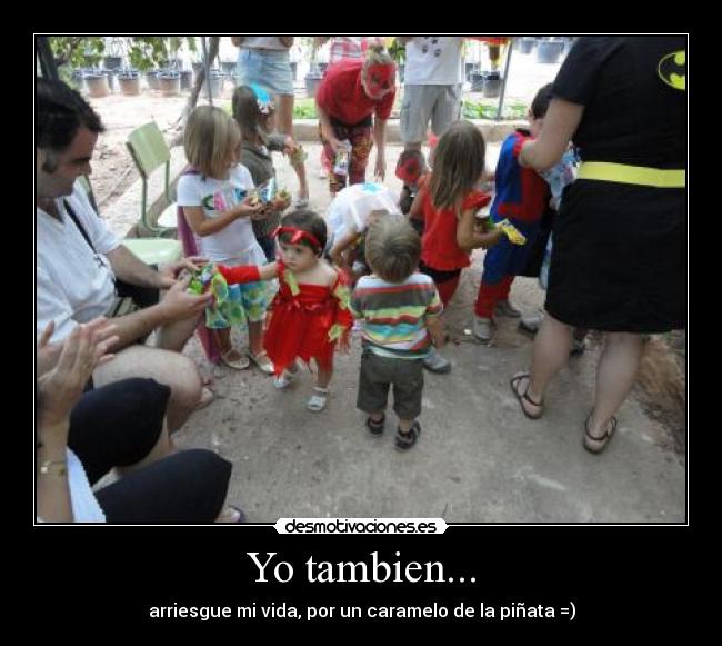 Yo tambien... - arriesgue mi vida, por un caramelo de la piñata =)