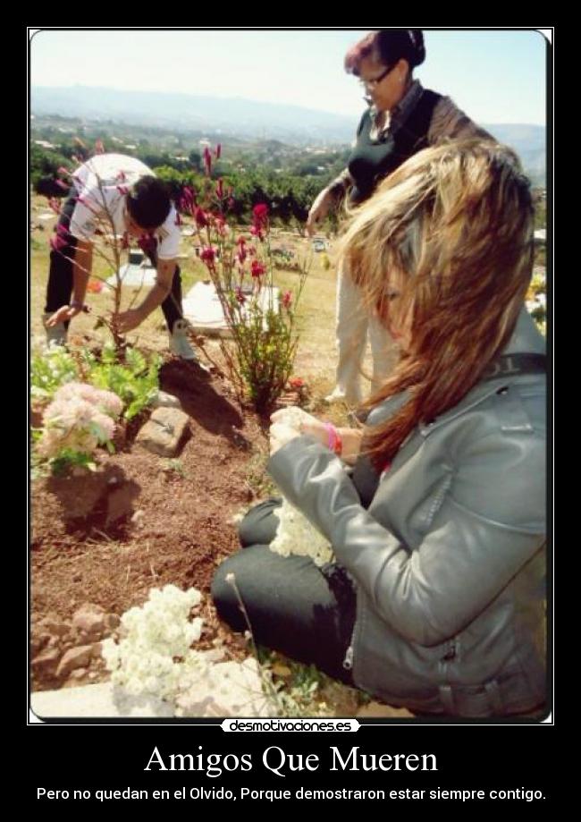 Amigos Que Mueren - Pero no quedan en el Olvido, Porque demostraron estar siempre contigo.