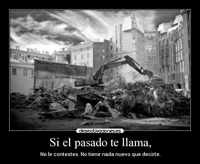 Si el pasado te llama, - No le contestes. No tiene nada nuevo que decirte.