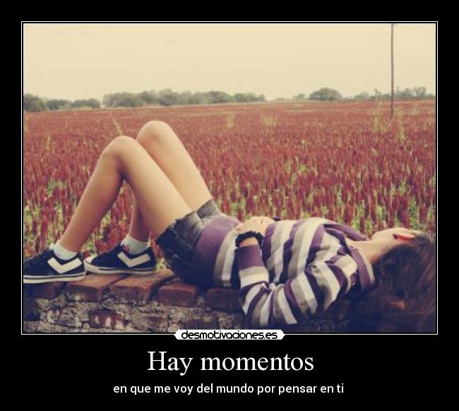 Hay momentos - en que me voy del mundo por pensar en ti ♥