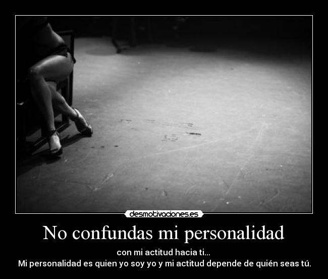 No confundas mi personalidad - con mi actitud hacia ti... 
Mi personalidad es quien yo soy yo y mi actitud depende de quién seas tú.