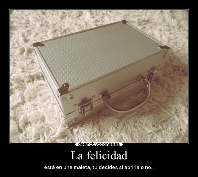 La felicidad - está en una maleta, tu decides si abrirla o no...