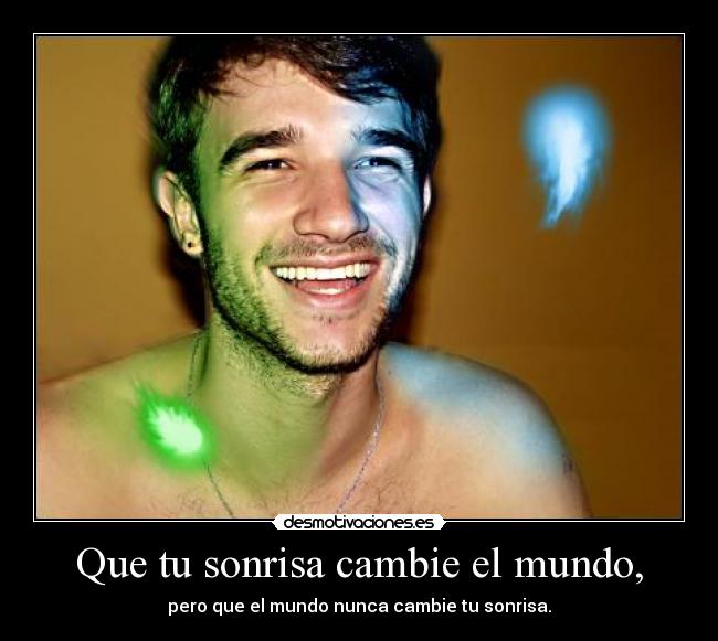 Que tu sonrisa cambie el mundo, - pero que el mundo nunca cambie tu sonrisa.