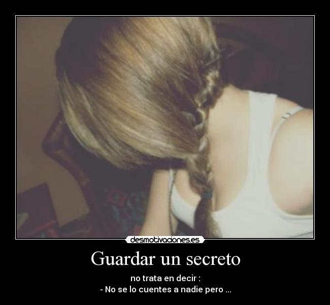 Guardar un secreto - no trata en decir :
- No se lo cuentes a nadie pero ...