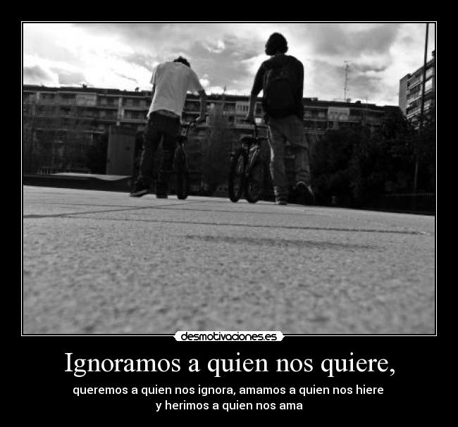 Ignoramos a quien nos quiere, - 