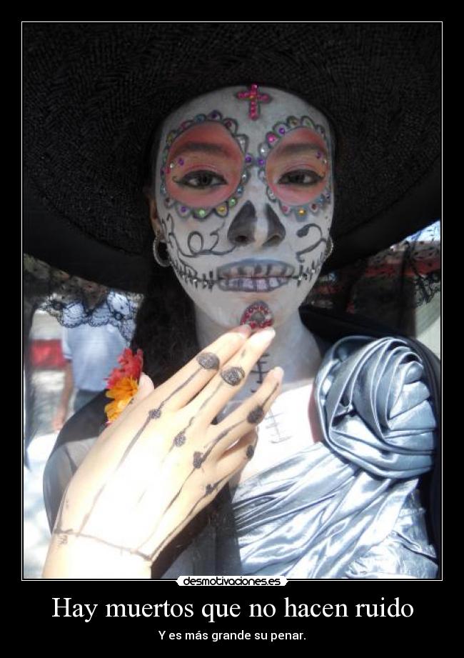 Hay muertos que no hacen ruido - Y es más grande su penar.