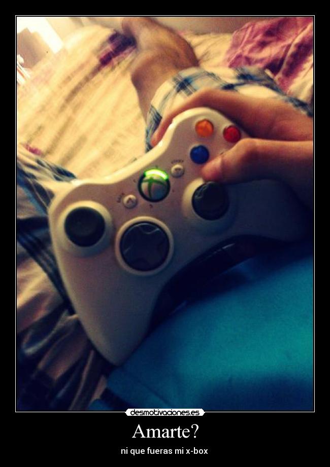 Amarte? - ni que fueras mi x-box 
