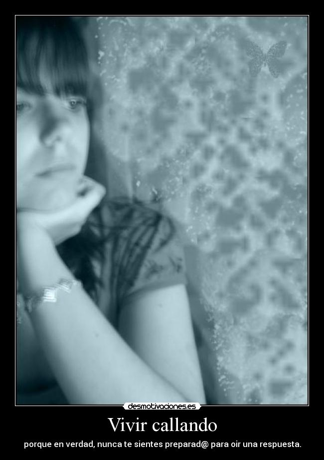 Vivir callando - porque en verdad, nunca te sientes preparad@ para oir una respuesta.