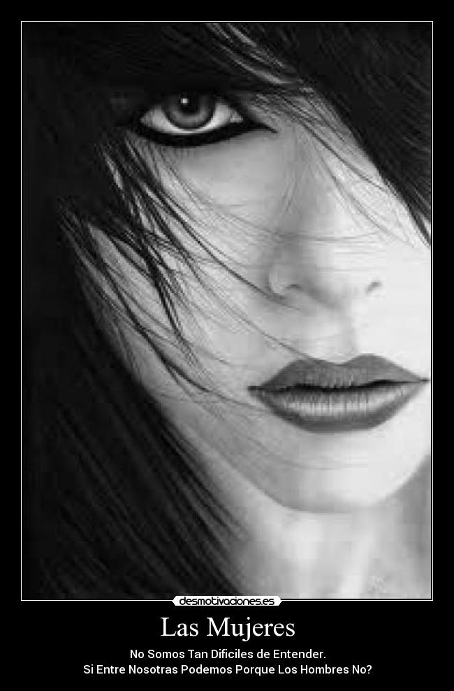 Las Mujeres - No Somos Tan Dificiles de Entender.
Si Entre Nosotras Podemos Porque Los Hombres No?
