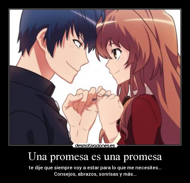 Una promesa es una promesa - te dije que siempre voy a estar para lo que me necesites...
Consejos, abrazos, sonrisas y más...