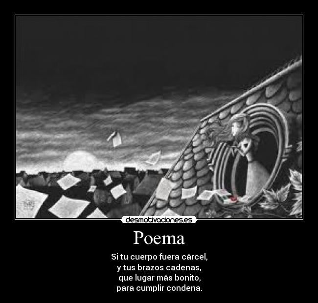 Poema - Si tu cuerpo fuera cárcel,
y tus brazos cadenas,
que lugar más bonito,
para cumplir condena.