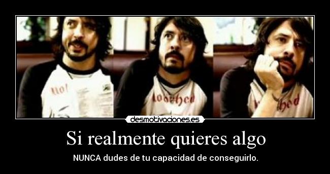 Si realmente quieres algo - NUNCA dudes de tu capacidad de conseguirlo.