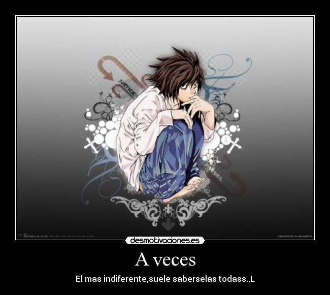 A veces - El mas indiferente,suele saberselas todass..L