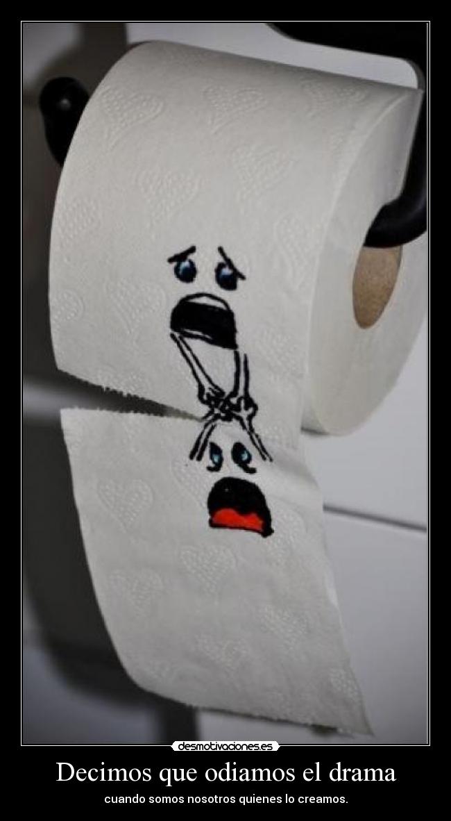 Decimos que odiamos el drama - cuando somos nosotros quienes lo creamos.