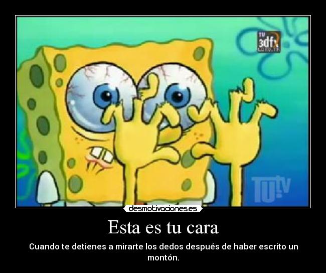 Esta es tu cara - Cuando te detienes a mirarte los dedos después de haber escrito un montón.