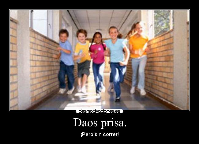 Daos prisa. - ¡Pero sin correr!