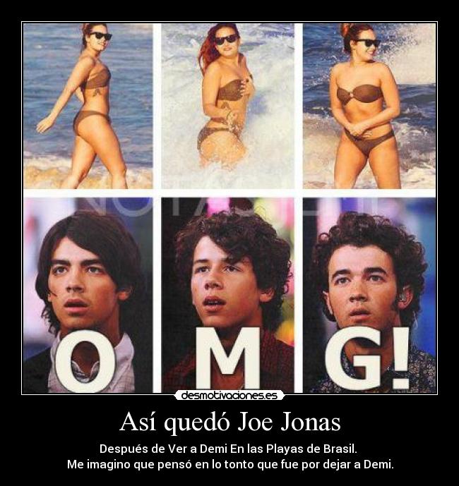 Así quedó Joe Jonas - Después de Ver a Demi En las Playas de Brasil.
Me imagino que pensó en lo tonto que fue por dejar a Demi.