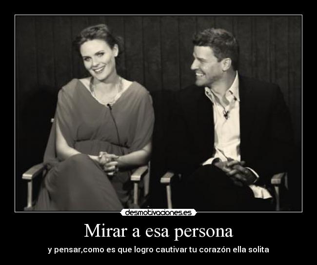 Mirar a esa persona - y pensar,como es que logro cautivar tu corazón ella solita